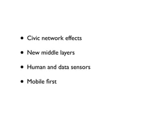 • Civic network effects
• New middle layers
• Human and data sensors
• Mobile ﬁrst
 