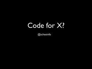 Code for X?
   @scheeinfo
 