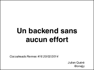 Un backend sans
aucun effort
Cocoaheads Rennes #16 20/02/2014
Julien Quéré 

@onejjy

 