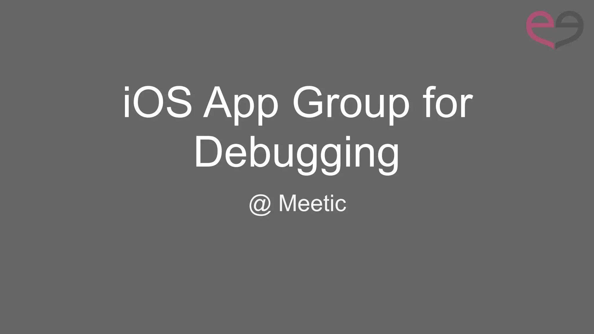 iOS App Group for
Debugging
@ Meetic
 