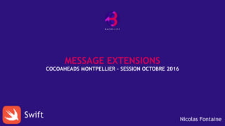MESSAGE EXTENSIONS
COCOAHEADS MONTPELLIER - SESSION OCTOBRE 2016
Swift Nicolas Fontaine
 