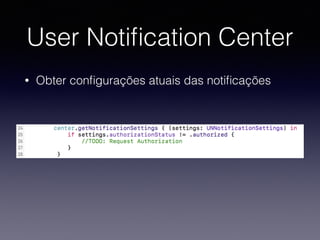 User Notiﬁcation Center
• Obter conﬁgurações atuais das notiﬁcações
 