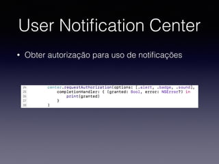 User Notiﬁcation Center
• Obter autorização para uso de notiﬁcações
 