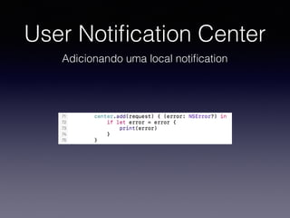 User Notiﬁcation Center
Adicionando uma local notiﬁcation
 