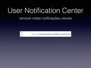 User Notiﬁcation Center
remover todas notiﬁcações visíveis
 