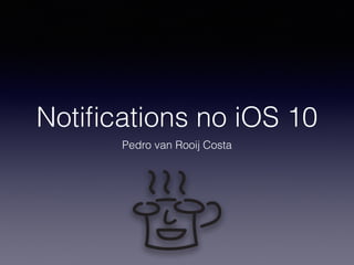 Notiﬁcations no iOS 10
Pedro van Rooij Costa
 