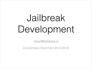 Jailbreak
Development
!

nevyn@lookback.io
!

CocoaHeads Stockholm 2014-02-03

 