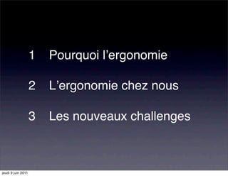 1"" Pourquoi lʼergonomie

                    2"" Lʼergonomie chez nous

                    3"" Les nouveaux challenges



jeudi 9 juin 2011
 