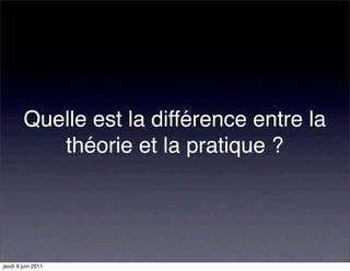 Quelle est la différence entre la
           théorie et la pratique ?




jeudi 9 juin 2011
 