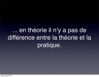 ... en théorie il nʼy a pas de
          différence entre la théorie et la
                      pratique.



jeudi 9 juin 2011
 