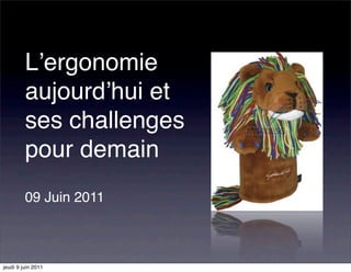 Lʼergonomie
         aujourdʼhui et
         ses challenges
         pour demain
         09 Juin 2011



jeudi 9 juin 2011
 