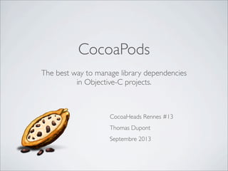 The best way to manage library dependencies
in Objective-C projects.
CocoaHeads Rennes #13
Thomas Dupont
Septembre 2013
CocoaPods
 