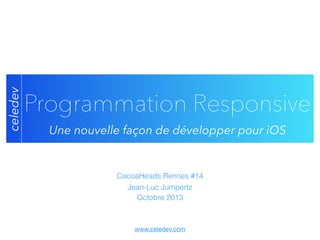 celedev

Programmation Responsive
Une nouvelle façon de développer pour iOS

CocoaHeads Rennes #14
Jean-Luc Jumpertz
Octobre 2013

www.celedev.com

 