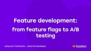 Feature development:
from feature flags to A/B
testing
Kateryna Trofimenko · Lead iOS developer
1
 