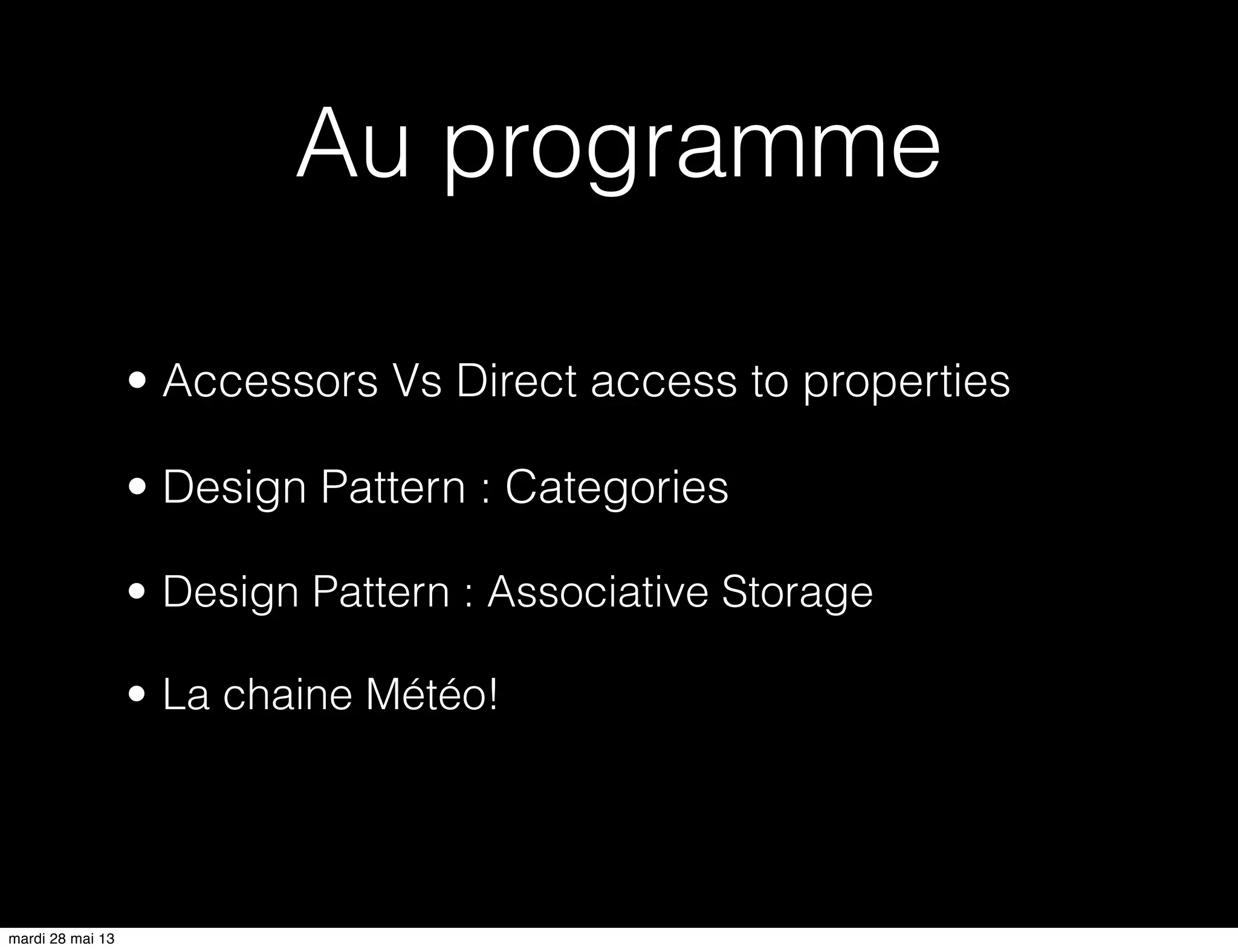 Au programme
• Accessors Vs Direct access to properties
• Design Pattern : Categories
• Design Pattern : Associative Storage
• La chaine Météo!
mardi 28 mai 13
 