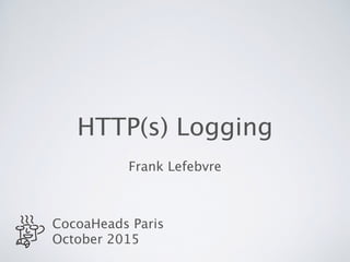 HTTP(s) Logging
Frank Lefebvre
CocoaHeads Paris
October 2015
 