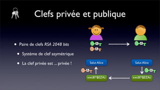 Clefs privée et publique


•   Paire de clefs RSA 2048 bits

    •   Système de clef asymétrique

    •   La clef privée est ... privée !    Salut Alice    Salut Alice



                                          xwc8!*$EZAc    xwc8!*$EZAc
 