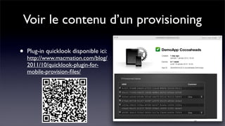 Voir le contenu d’un provisioning

•   Plug-in quicklook disponible ici:
    http://www.macmation.com/blog/
    2011/10/quicklook-plugin-for-
    mobile-provision-ﬁles/
 