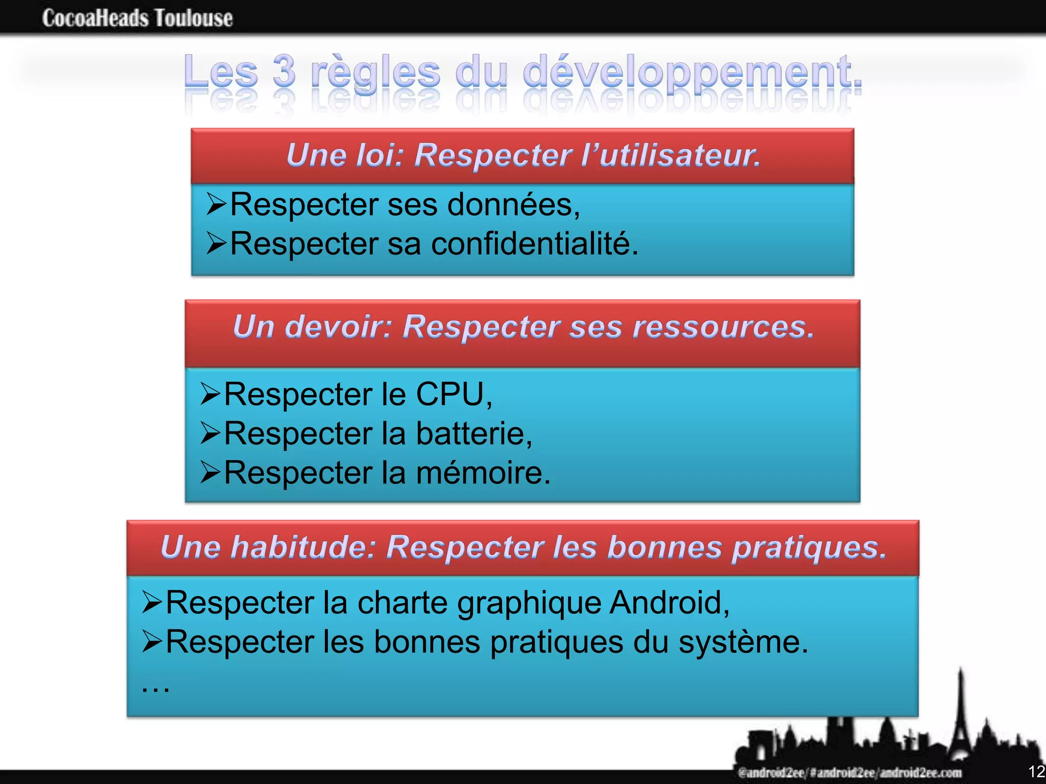 Respecter ses données,
    Respecter sa confidentialité.



   Respecter le CPU,
   Respecter la batterie,
   Respecter la mémoire.


Respecter la charte graphique Android,
Respecter les bonnes pratiques du système.
…

                                              12
 