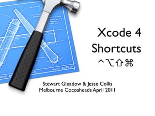 Xcode 4
                     Shortcuts
                       ⌃⌥⇧⌘
 Stewart Gleadow & Jesse Collis
Melbourne Cocoaheads April 2011
 