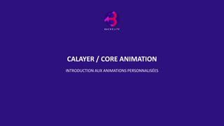 CALAYER / CORE ANIMATION
INTRODUCTION AUX ANIMATIONS PERSONNALISÉES
 