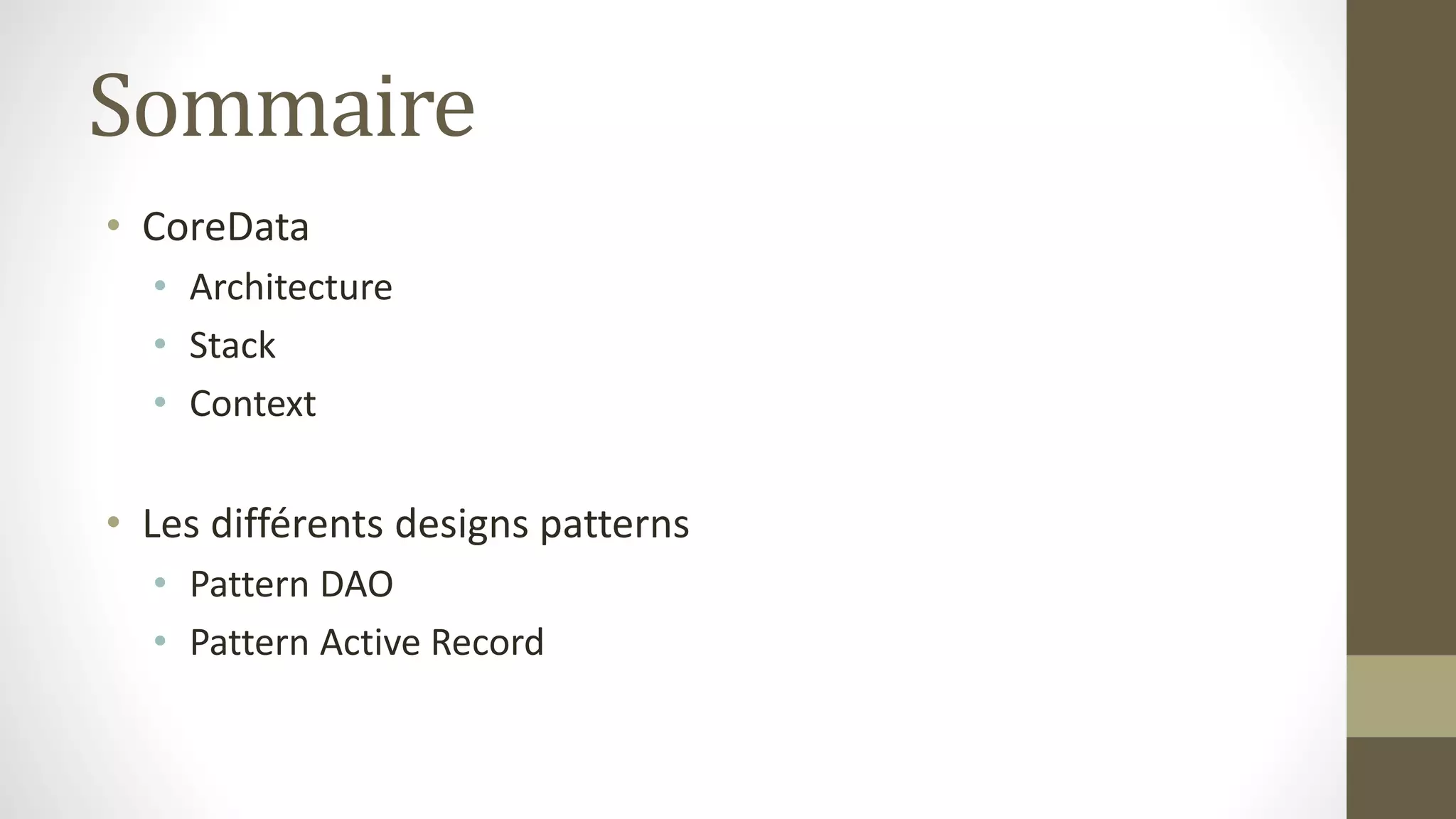 Sommaire
• CoreData
• Architecture
• Stack
• Context
• Les différents designs patterns
• Pattern DAO
• Pattern Active Record
 