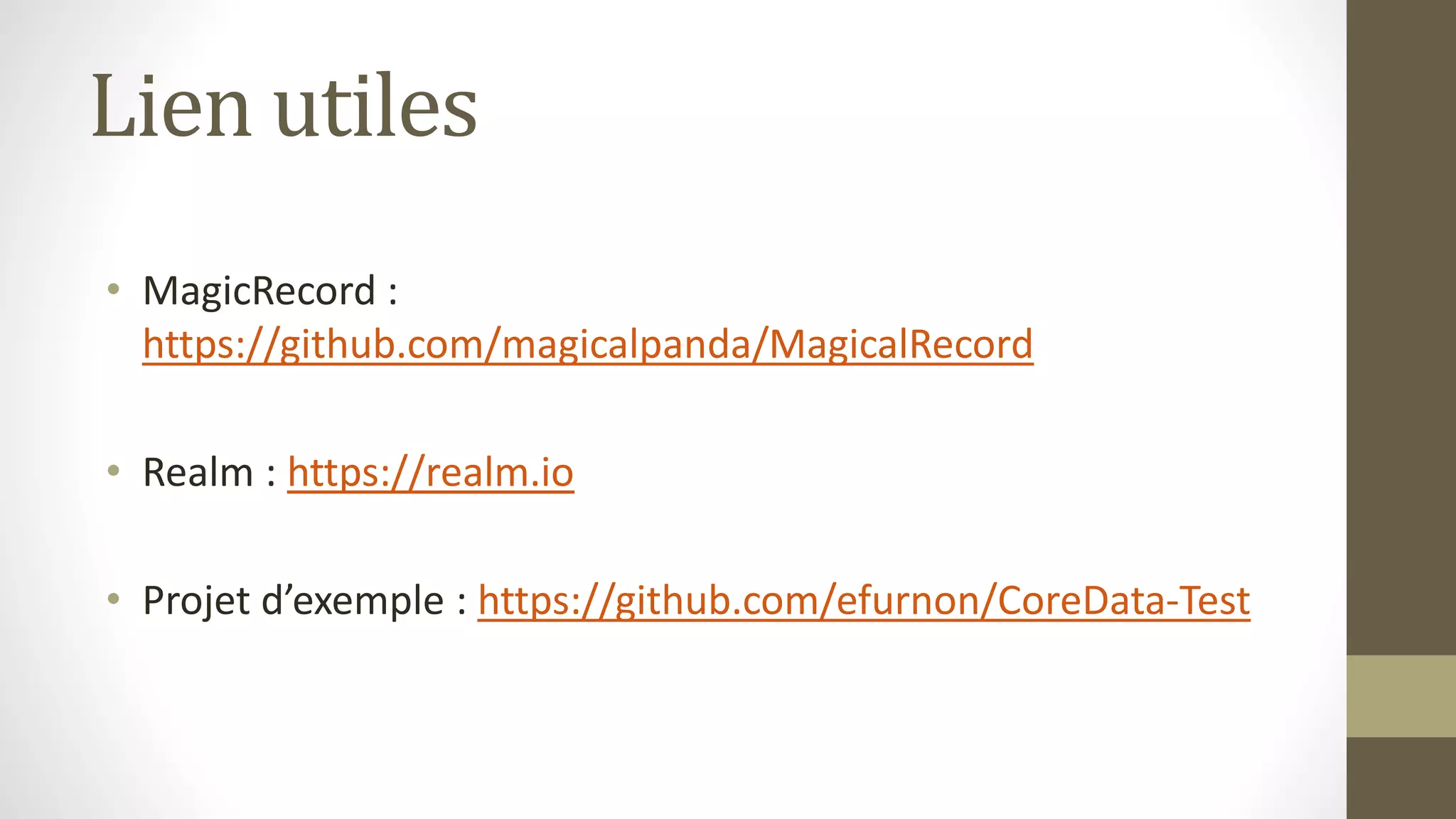 Lien utiles
• MagicRecord :
https://github.com/magicalpanda/MagicalRecord
• Realm : https://realm.io
• Projet d’exemple : https://github.com/efurnon/CoreData-Test
 