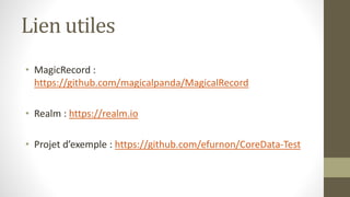 Lien utiles
• MagicRecord :
https://github.com/magicalpanda/MagicalRecord
• Realm : https://realm.io
• Projet d’exemple : https://github.com/efurnon/CoreData-Test
 