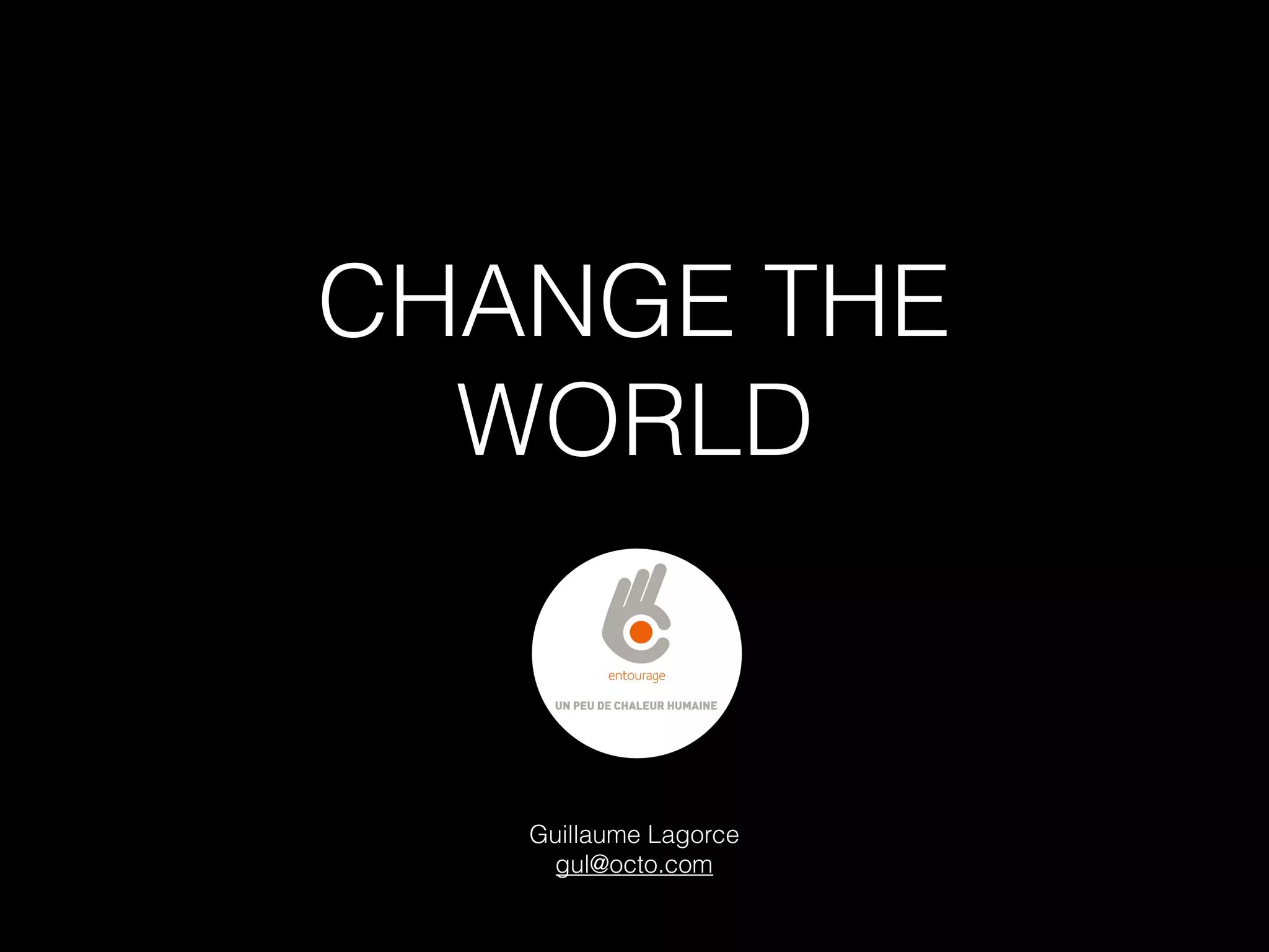 CHANGE THE
WORLD
Guillaume Lagorce 
gul@octo.com
 