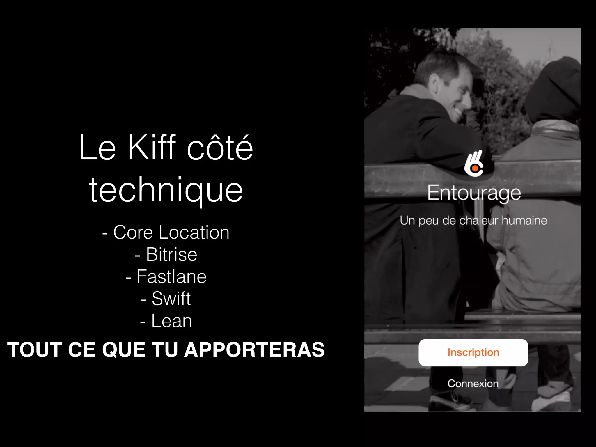 Le Kiff côté
technique
- Core Location
- Bitrise
- Fastlane
- Swift
- Lean
TOUT CE QUE TU APPORTERAS
 