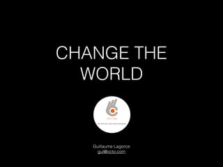 CHANGE THE
WORLD
Guillaume Lagorce 
gul@octo.com
 