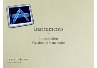 Instruments
                     Introduction
                 Gestion de la mémoire



Frank Lefebvre
SOS Plomberie
 
