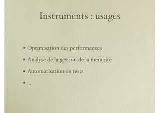 Instruments : usages


• Optimisation des performances
• Analyse de la gestion de la mémoire
• Automatisation de tests
•…
 