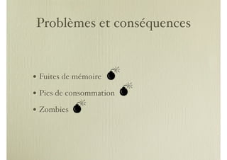 Problèmes et conséquences


• Fuites de mémoire
• Pics de consommation
• Zombies
 