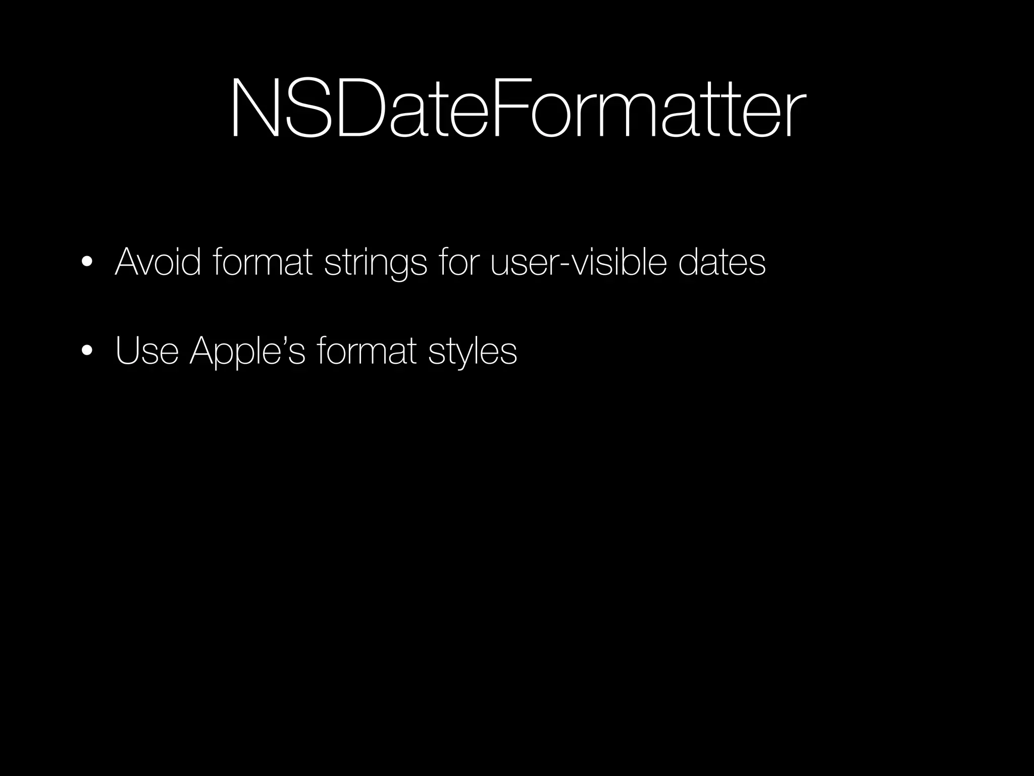 NSDateFormatter
• Avoid format strings for user-visible dates
• Use Apple’s format styles
 