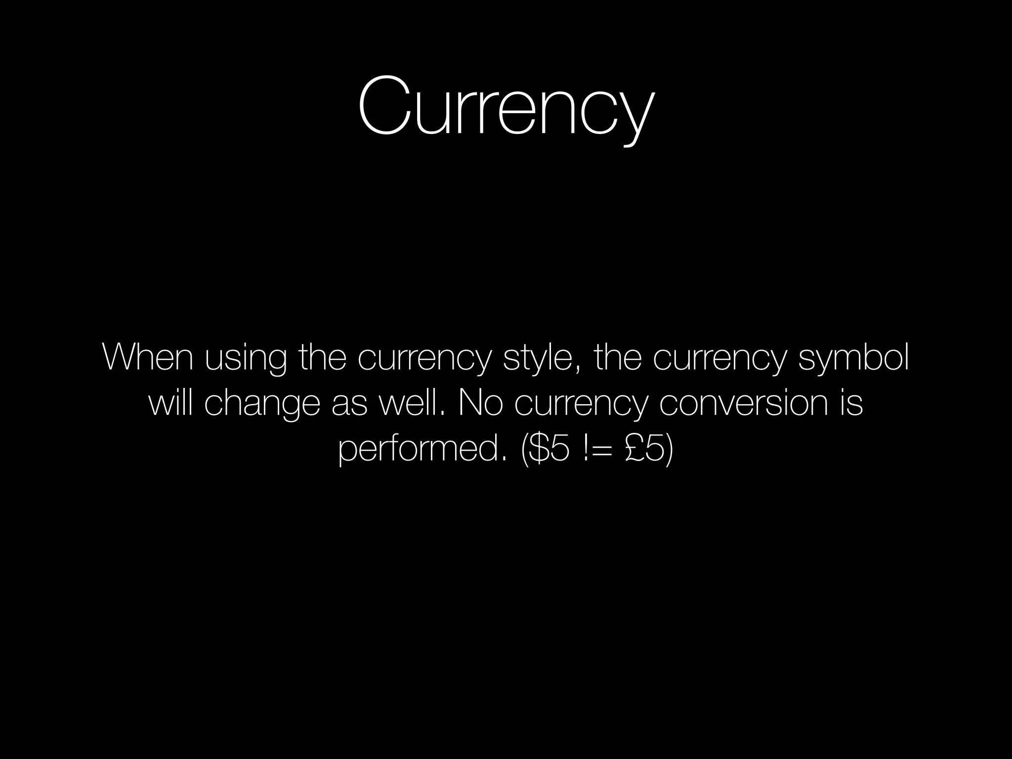 Currency
When using the currency style, the currency symbol
will change as well. No currency conversion is
performed. ($5 != £5)
 