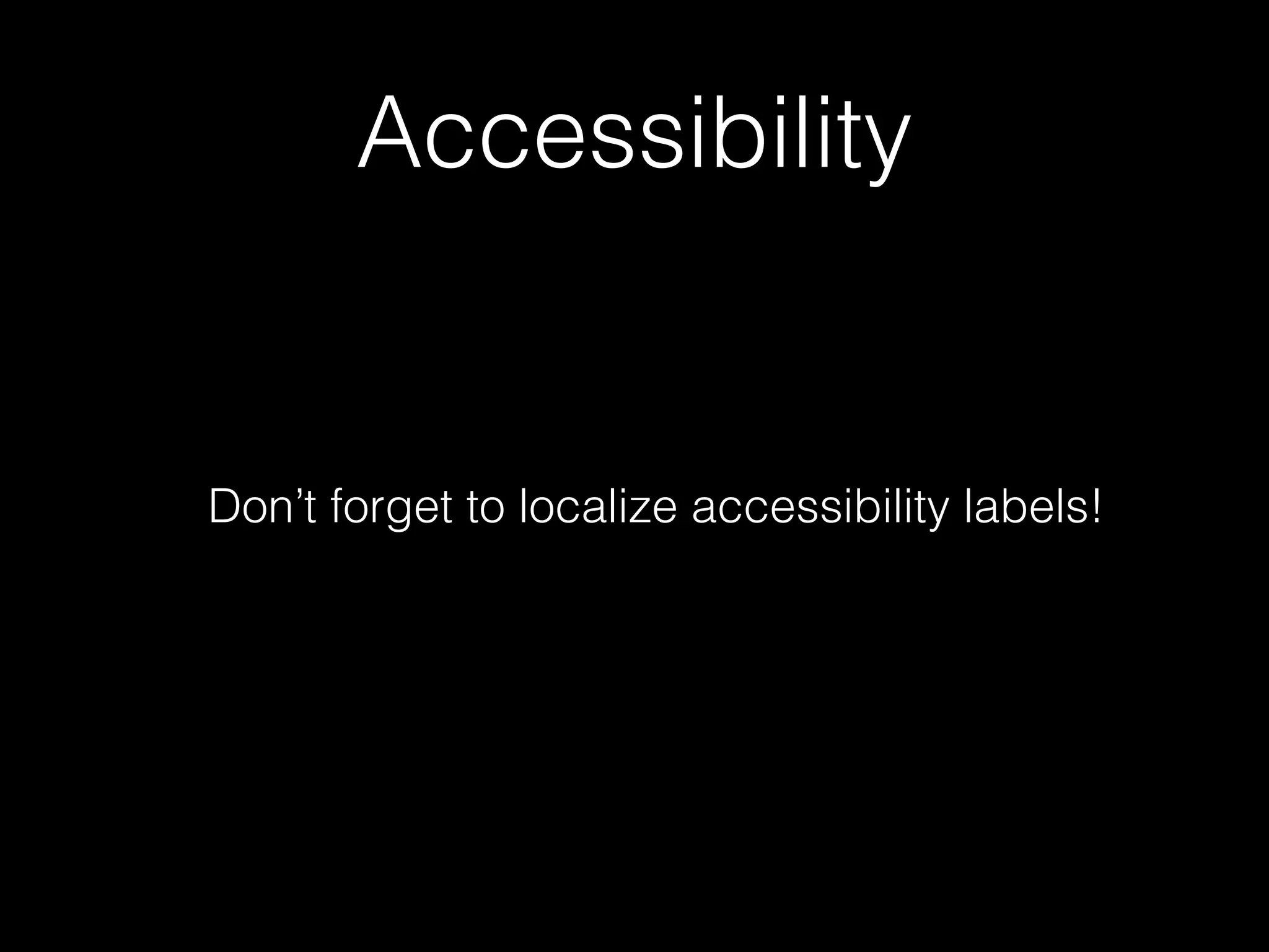 Accessibility
Don’t forget to localize accessibility labels!
 