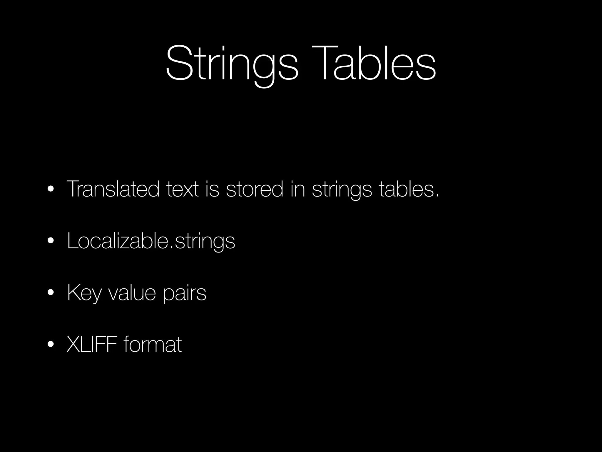 Strings Tables
• Translated text is stored in strings tables.
• Localizable.strings
• Key value pairs
• XLIFF format
 