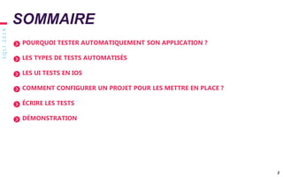 SQLI2019
3
POURQUOI TESTER AUTOMATIQUEMENT SON APPLICATION ?
LES TYPES DE TESTS AUTOMATISÉS
LES UI TESTS EN IOS
COMMENT CONFIGURER UN PROJET POUR LES METTRE EN PLACE ?
ÉCRIRE LES TESTS
DÉMONSTRATION
SOMMAIRE
 