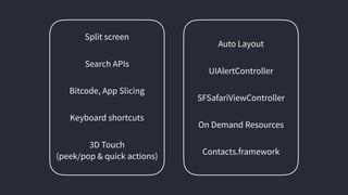 Split screen
Search APIs
Bitcode, App Slicing
Keyboard shortcuts
3D Touch
(peek/pop & quick actions)
Auto Layout
UIAlertController
SFSafariViewController
On Demand Resources
Contacts.framework
 