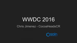 WWDC 2016
Chris Jimenez - CocoaHeadsCR
 
