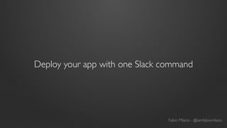 Deploy your app with one Slack command
Fabio Milano - @iamfabiomilano
 