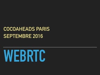 WEBRTC
COCOAHEADS PARIS
SEPTEMBRE 2016
 