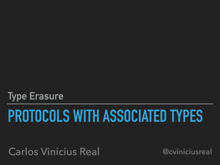 PROTOCOLS WITH ASSOCIATED TYPES
Type Erasure
Carlos Vinicius Real @cviniciusreal
 