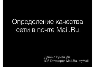 Определение качества
сети в почте Mail.Ru
Даниил Румянцев,
iOS Developer, Mail.Ru, myMail
 