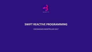 SWIFT REACTIVE PROGRAMMING
COCOAHEADS MONTPELLIER 2017
 