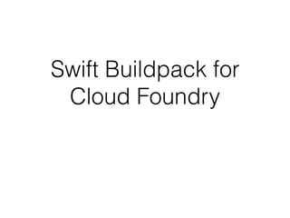 Swift Buildpack for
Cloud Foundry
 
