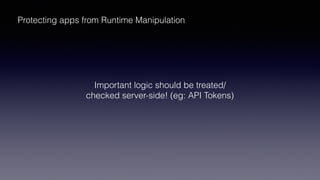 Protecting apps from Runtime Manipulation
Important logic should be treated/
checked server-side! (eg: API Tokens)
 