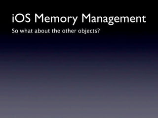 iOS Memory Management
So what about the other objects?
 
