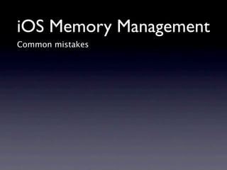 iOS Memory Management
Common mistakes
 